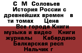 С. М. Соловьев,  «История России с древнейших времен» (в 29-ти томах.) › Цена ­ 370 000 - Все города Книги, музыка и видео » Книги, журналы   . Кабардино-Балкарская респ.,Нальчик г.